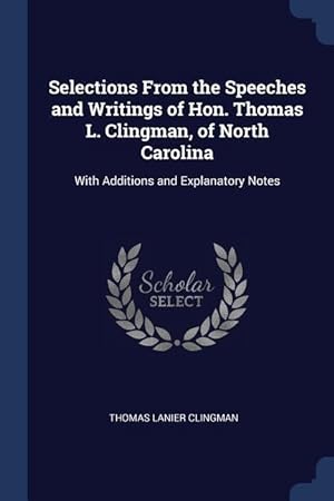 Image du vendeur pour Selections From the Speeches and Writings of Hon. Thomas L. Clingman, of North Carolina: With Additions and Explanatory Notes mis en vente par moluna