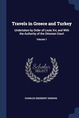 Bild des Verkufers fr Travels in Greece and Turkey: Undertaken by Order of Louis Xvi, and With the Authority of the Ottoman Court Volume 1 zum Verkauf von moluna