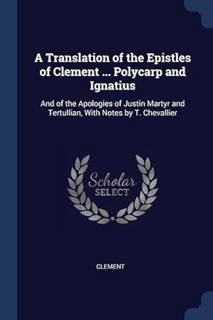 Bild des Verkufers fr A Translation of the Epistles of Clement . Polycarp and Ignatius: And of the Apologies of Justin Martyr and Tertullian, With Notes by T. Chevallier zum Verkauf von moluna