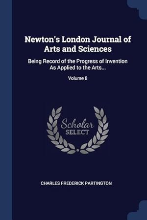 Bild des Verkufers fr Newton\ s London Journal of Arts and Sciences: Being Record of the Progress of Invention As Applied to the Arts. Volume 8 zum Verkauf von moluna