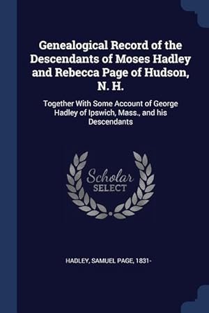 Image du vendeur pour Genealogical Record of the Descendants of Moses Hadley and Rebecca Page of Hudson, N. H.: Together With Some Account of George Hadley of Ipswich, Mass mis en vente par moluna