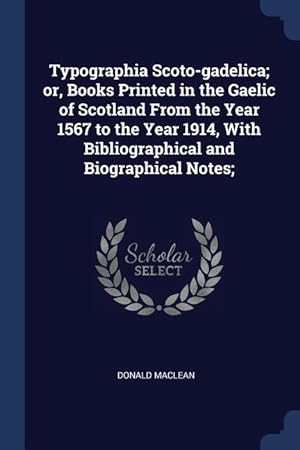 Image du vendeur pour Typographia Scoto-gadelica or, Books Printed in the Gaelic of Scotland From the Year 1567 to the Year 1914, With Bibliographical and Biographical Not mis en vente par moluna