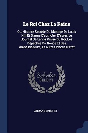 Bild des Verkufers fr Le Roi Chez La Reine: Ou, Histoire Secrte Du Mariage De Louis XIII Et D\ anne D\ autriche, D\ aprs Le Journal De La Vie Prive Du Roi, Les D zum Verkauf von moluna