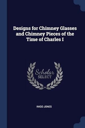 Bild des Verkufers fr Designs for Chimney Glasses and Chimney Pieces of the Time of Charles I zum Verkauf von moluna