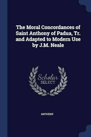 Bild des Verkufers fr The Moral Concordances of Saint Anthony of Padua, Tr. and Adapted to Modern Use by J.M. Neale zum Verkauf von moluna