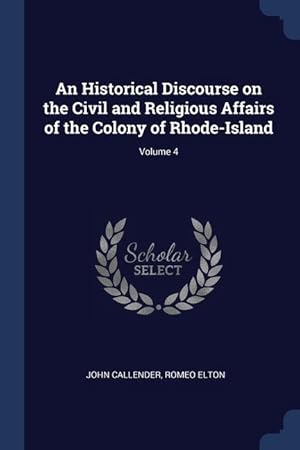 Image du vendeur pour An Historical Discourse on the Civil and Religious Affairs of the Colony of Rhode-Island Volume 4 mis en vente par moluna