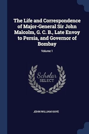 Bild des Verkufers fr The Life and Correspondence of Major-General Sir John Malcolm, G. C. B., Late Envoy to Persia, and Governor of Bombay Volume 1 zum Verkauf von moluna