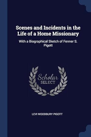 Bild des Verkufers fr Scenes and Incidents in the Life of a Home Missionary: With a Biographical Sketch of Fenner S. Pigott zum Verkauf von moluna