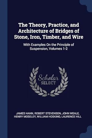 Seller image for The Theory, Practice, and Architecture of Bridges of Stone, Iron, Timber, and Wire: With Examples On the Principle of Suspension, Volumes 1-2 for sale by moluna