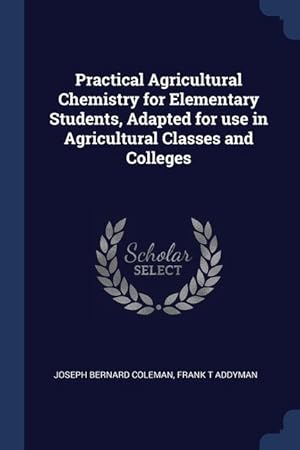 Bild des Verkufers fr Practical Agricultural Chemistry for Elementary Students, Adapted for use in Agricultural Classes and Colleges zum Verkauf von moluna
