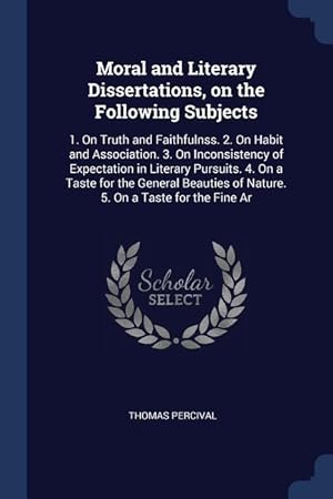 Bild des Verkufers fr Moral and Literary Dissertations, on the Following Subjects: 1. On Truth and Faithfulnss. 2. On Habit and Association. 3. On Inconsistency of Expectat zum Verkauf von moluna