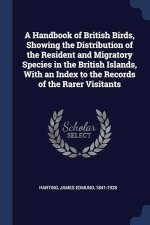 Image du vendeur pour A Handbook of British Birds, Showing the Distribution of the Resident and Migratory Species in the British Islands, With an Index to the Records of th mis en vente par moluna