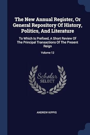 Bild des Verkufers fr The New Annual Register, Or General Repository Of History, Politics, And Literature: To Which Is Prefixed, A Short Review Of The Principal Transaction zum Verkauf von moluna