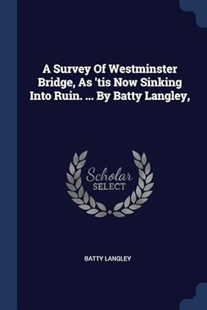 Bild des Verkufers fr A Survey Of Westminster Bridge, As \ tis Now Sinking Into Ruin. . By Batty Langley, zum Verkauf von moluna