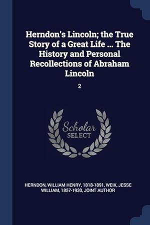 Image du vendeur pour Herndon\ s Lincoln the True Story of a Great Life . The History and Personal Recollections of Abraham Lincoln: 2 mis en vente par moluna