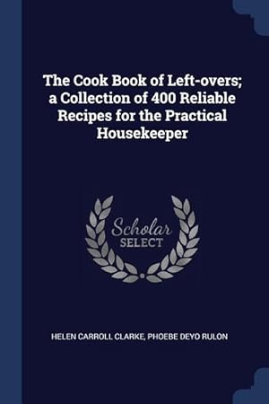 Imagen del vendedor de The Cook Book of Left-overs a Collection of 400 Reliable Recipes for the Practical Housekeeper a la venta por moluna