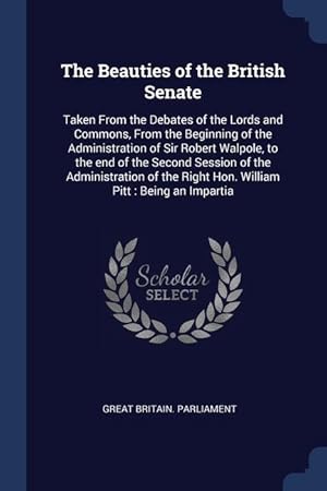 Bild des Verkufers fr The Beauties of the British Senate: Taken From the Debates of the Lords and Commons, From the Beginning of the Administration of Sir Robert Walpole, t zum Verkauf von moluna