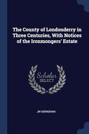 Seller image for The County of Londonderry in Three Centuries, With Notices of the Ironmongers\ Estate for sale by moluna