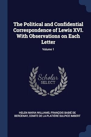 Bild des Verkufers fr The Political and Confidential Correspondence of Lewis XVI. With Observations on Each Letter Volume 1 zum Verkauf von moluna