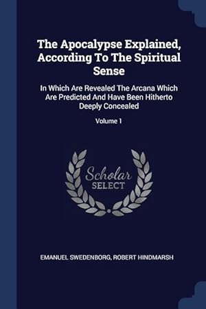 Imagen del vendedor de The Apocalypse Explained, According To The Spiritual Sense: In Which Are Revealed The Arcana Which Are Predicted And Have Been Hitherto Deeply Conceal a la venta por moluna