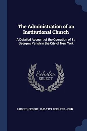 Bild des Verkufers fr The Administration of an Institutional Church: A Detailed Account of the Operation of St. George\ s Parish in the City of New York zum Verkauf von moluna