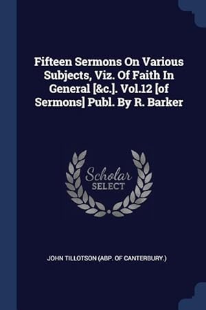 Bild des Verkufers fr Fifteen Sermons On Various Subjects, Viz. Of Faith In General [&c.]. Vol.12 [of Sermons] Publ. By R. Barker zum Verkauf von moluna