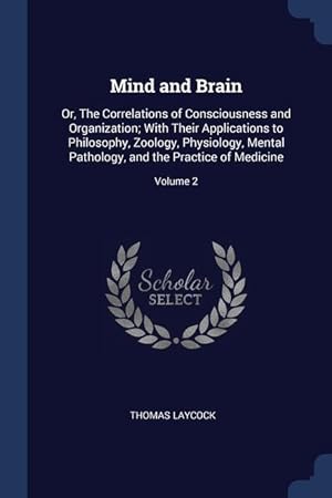 Image du vendeur pour Mind and Brain: Or, The Correlations of Consciousness and Organization With Their Applications to Philosophy, Zoology, Physiology, Me mis en vente par moluna