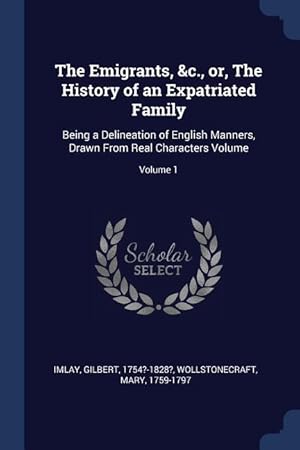 Seller image for The Emigrants, &c., or, The History of an Expatriated Family: Being a Delineation of English Manners, Drawn From Real Characters Volume Volume 1 for sale by moluna