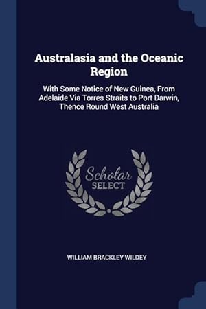 Imagen del vendedor de Australasia and the Oceanic Region: With Some Notice of New Guinea, From Adelaide Via Torres Straits to Port Darwin, Thence Round West Australia a la venta por moluna