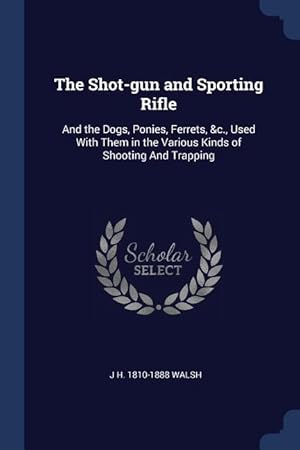 Bild des Verkufers fr The Shot-gun and Sporting Rifle: And the Dogs, Ponies, Ferrets, &c., Used With Them in the Various Kinds of Shooting And Trapping zum Verkauf von moluna