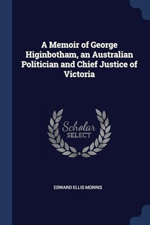 Bild des Verkufers fr A Memoir of George Higinbotham, an Australian Politician and Chief Justice of Victoria zum Verkauf von moluna