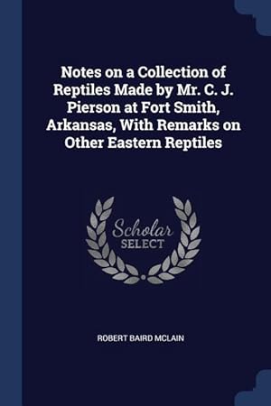 Bild des Verkufers fr Notes on a Collection of Reptiles Made by Mr. C. J. Pierson at Fort Smith, Arkansas, With Remarks on Other Eastern Reptiles zum Verkauf von moluna