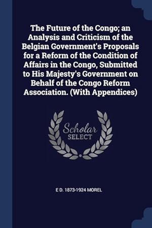 Bild des Verkufers fr The Future of the Congo an Analysis and Criticism of the Belgian Government\ s Proposals for a Reform of the Condition of Affairs in the Congo, Submit zum Verkauf von moluna