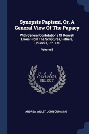 Image du vendeur pour Synopsis Papismi, Or, A General View Of The Papacy: With General Confutations Of Romish Errors From The Scriptures, Fathers, Councils, Etc. Etc Volum mis en vente par moluna