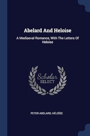 Bild des Verkufers fr Abelard And Heloise: A Mediaeval Romance, With The Letters Of Heloise zum Verkauf von moluna