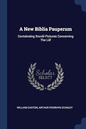 Bild des Verkufers fr A New Biblia Pauperum: Containeing Xxxviii Pictures Concerning The Liif zum Verkauf von moluna