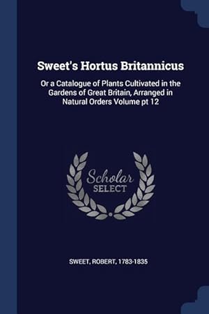 Bild des Verkufers fr Sweet\ s Hortus Britannicus: Or a Catalogue of Plants Cultivated in the Gardens of Great Britain, Arranged in Natural Orders Volume pt 12 zum Verkauf von moluna