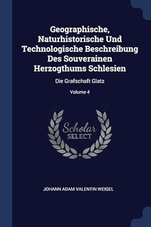 Bild des Verkufers fr Geographische, Naturhistorische Und Technologische Beschreibung Des Souverainen Herzogthums Schlesien: Die Grafschaft Glatz Volume 4 zum Verkauf von moluna