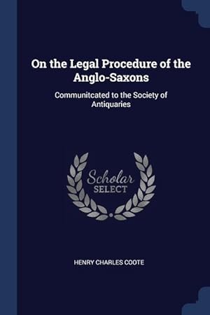 Bild des Verkufers fr On the Legal Procedure of the Anglo-Saxons: Communitcated to the Society of Antiquaries zum Verkauf von moluna