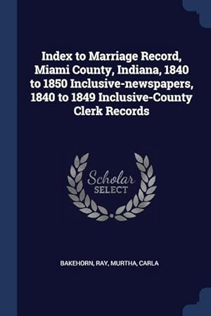 Bild des Verkufers fr Index to Marriage Record, Miami County, Indiana, 1840 to 1850 Inclusive-newspapers, 1840 to 1849 Inclusive-County Clerk Records zum Verkauf von moluna