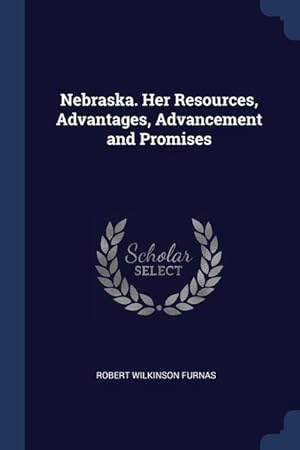 Image du vendeur pour Nebraska. Her Resources, Advantages, Advancement and Promises mis en vente par moluna