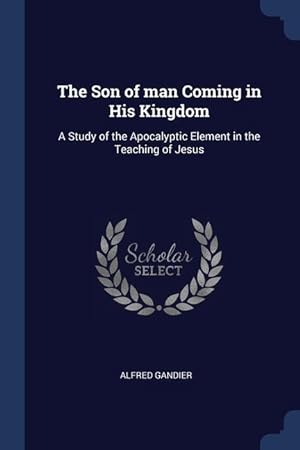 Seller image for The Son of man Coming in His Kingdom: A Study of the Apocalyptic Element in the Teaching of Jesus for sale by moluna