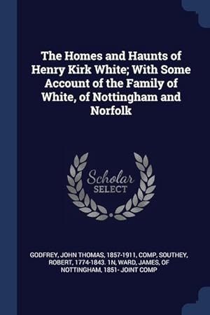 Bild des Verkufers fr The Homes and Haunts of Henry Kirk White With Some Account of the Family of White, of Nottingham and Norfolk zum Verkauf von moluna