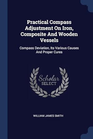 Bild des Verkufers fr Practical Compass Adjustment On Iron, Composite And Wooden Vessels: Compass Deviation, Its Various Causes And Proper Cures zum Verkauf von moluna