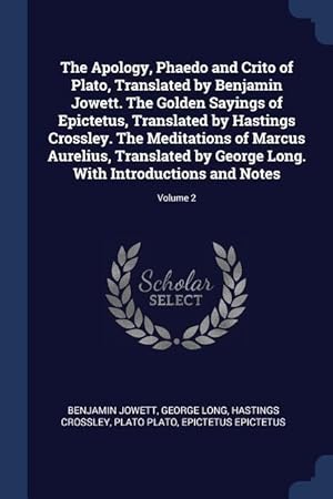 Seller image for The Apology, Phaedo and Crito of Plato, Translated by Benjamin Jowett. The Golden Sayings of Epictetus, Translated by Hastings Crossley. The Meditatio for sale by moluna