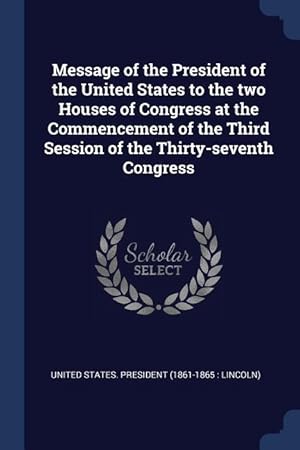 Seller image for Message of the President of the United States to the two Houses of Congress at the Commencement of the Third Session of the Thirty-seventh Congress for sale by moluna