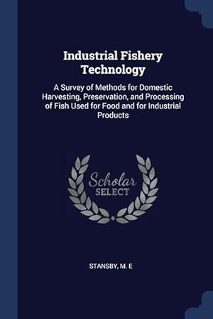 Imagen del vendedor de Industrial Fishery Technology: A Survey of Methods for Domestic Harvesting, Preservation, and Processing of Fish Used for Food and for Industrial Pro a la venta por moluna