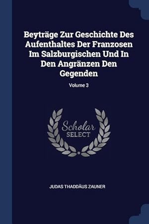 Bild des Verkufers fr Beytraege Zur Geschichte Des Aufenthaltes Der Franzosen Im Salzburgischen Und In Den Angraenzen Den Gegenden Volume 3 zum Verkauf von moluna