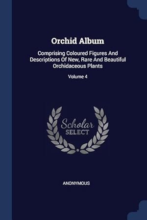 Bild des Verkufers fr Orchid Album: Comprising Coloured Figures And Descriptions Of New, Rare And Beautiful Orchidaceous Plants Volume 4 zum Verkauf von moluna