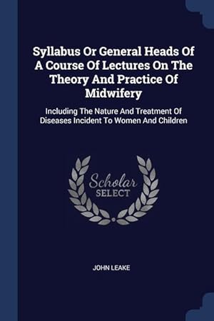 Bild des Verkufers fr Syllabus Or General Heads Of A Course Of Lectures On The Theory And Practice Of Midwifery: Including The Nature And Treatment Of Diseases Incident To zum Verkauf von moluna